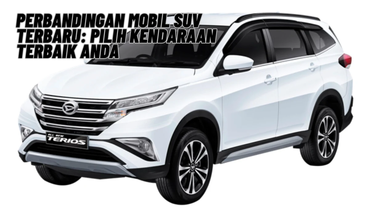 Perbandingan Mobil SUV Terbaru: Pilih Kendaraan Terbaik Anda, Cek Selengkapnya Disini