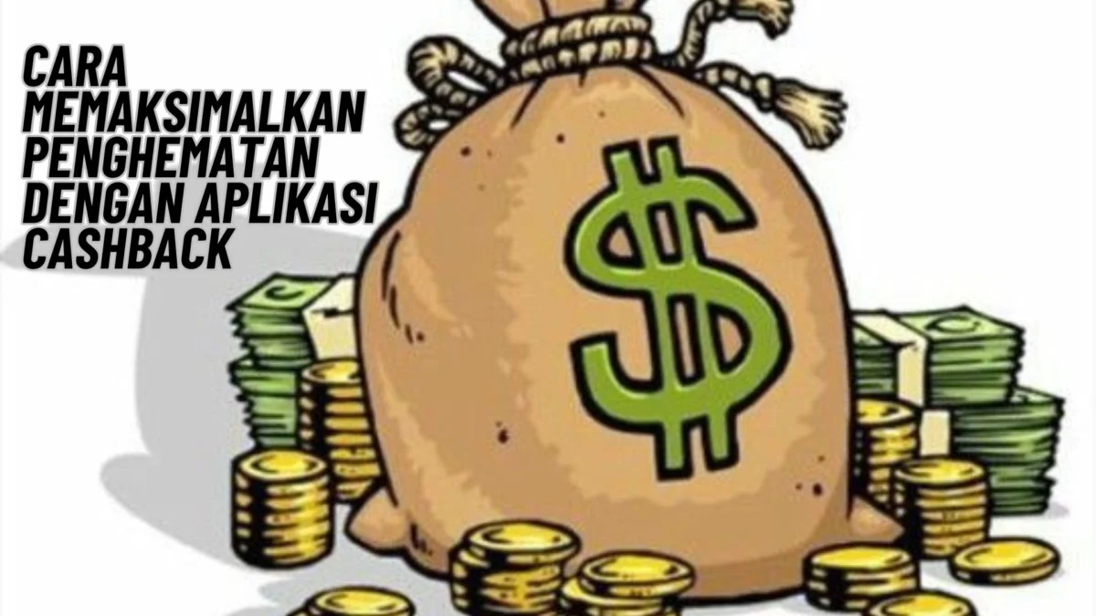 Cara Memaksimalkan Penghematan dengan Aplikasi Cashback, Simak Penjelasannya Disini