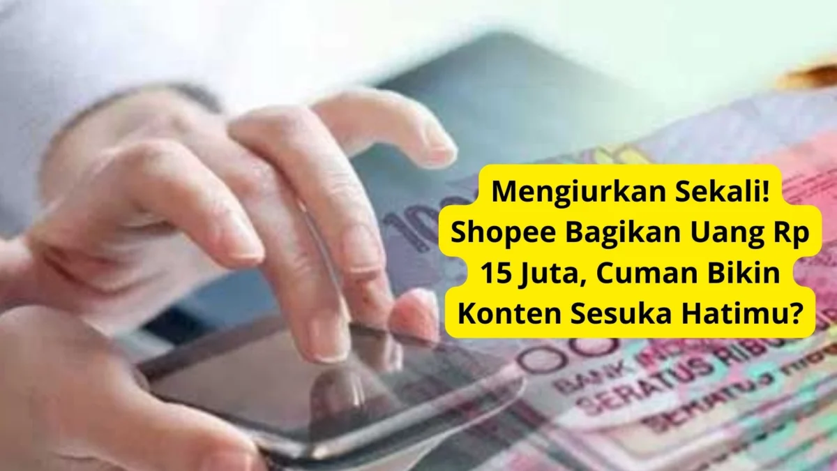 Mengiurkan Sekali! Shopee Bagikan Uang Rp 15 Juta, Cuman Bikin Konten Sesuka Hatimu?