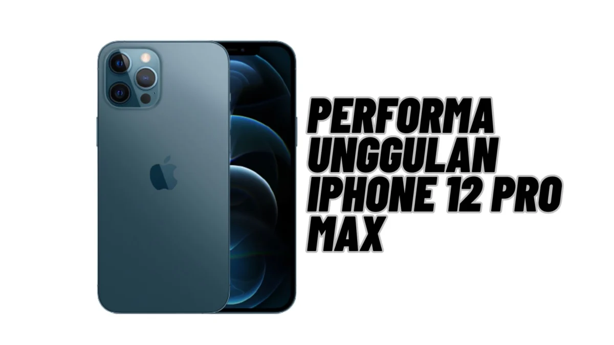 Performa Unggulan iPhone 12 Pro Max, yang Membuat Orang Ingin Memilikinya