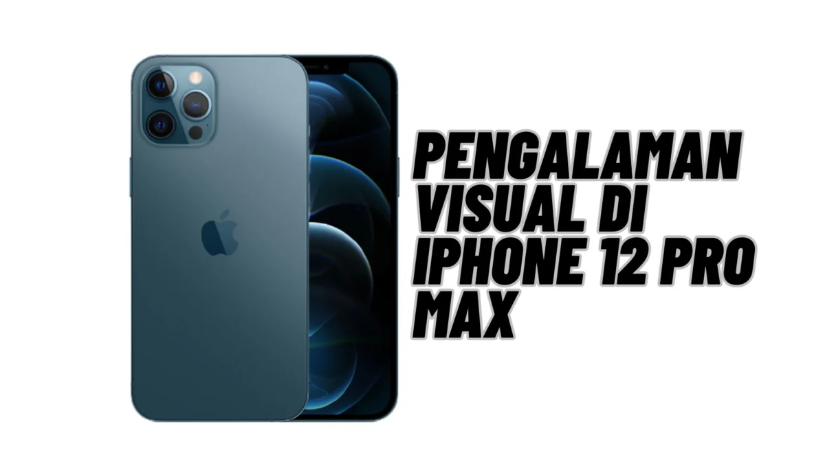 Layar Super Retina XDR: Pengalaman Visual di iPhone 12 Pro Max