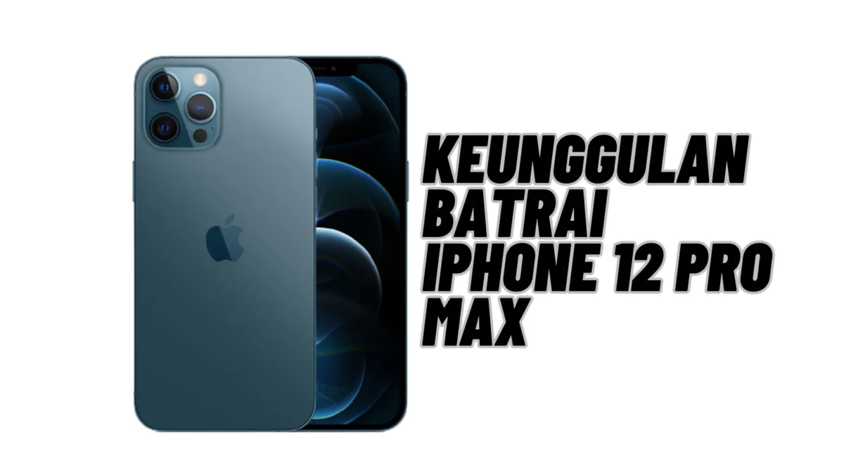 Keunggulan Batrai iPhone 12 Pro Max yang Membuat Awet Dan Tahan Lama