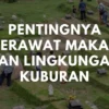 Pentingnya Merawat Makam dan Lingkungan Kuburan: Etika dan Tanggung Jawab dalam Ziarah Kubur