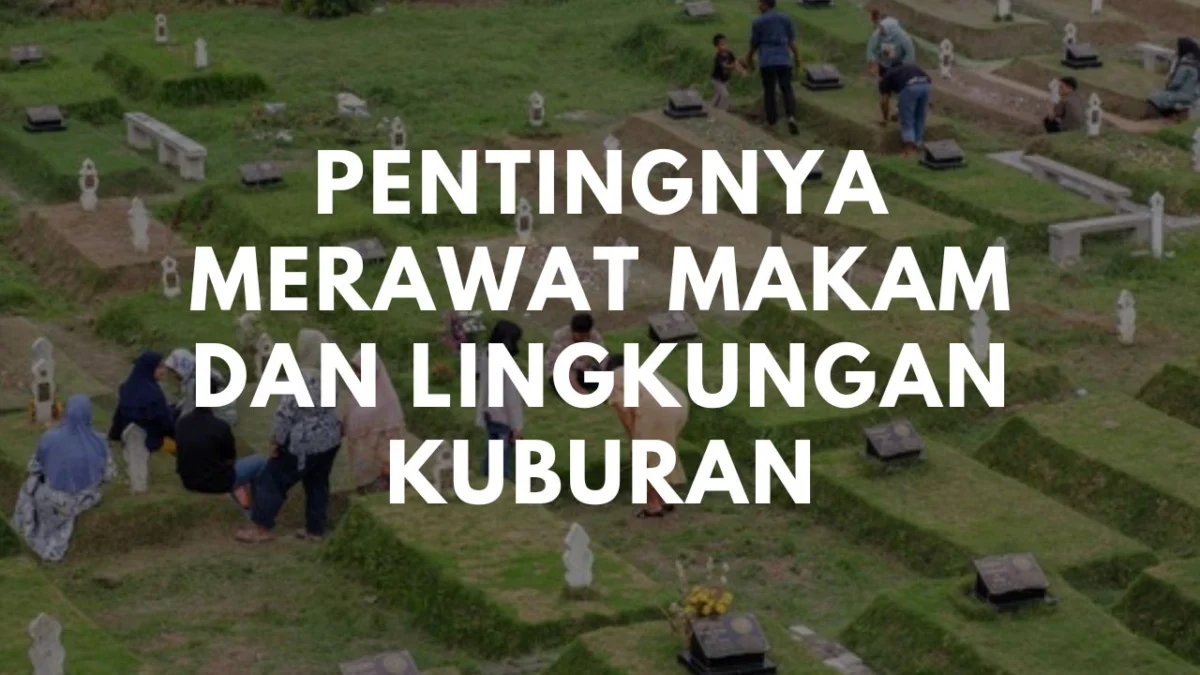 Pentingnya Merawat Makam dan Lingkungan Kuburan: Etika dan Tanggung Jawab dalam Ziarah Kubur