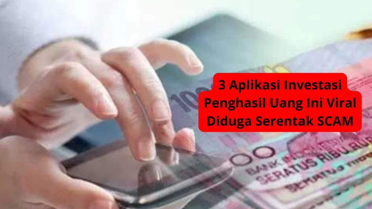 3 Aplikasi Investasi Penghasil Uang Ini Viral Diduga Serentak SCAM