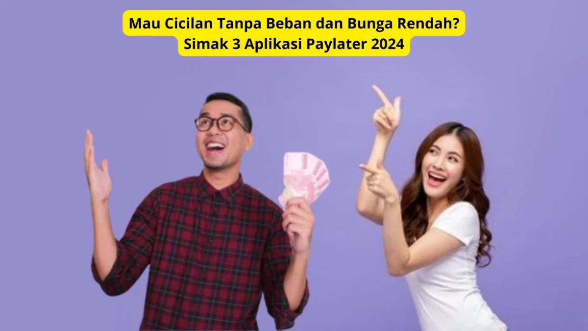 Mau Cicilan Tanpa Beban dan Bunga Rendah? Simak 3 Aplikasi Paylater 2024