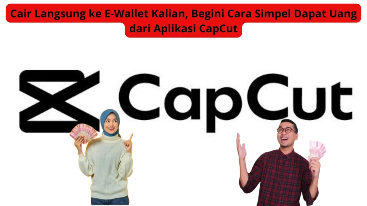 Cair Langsung ke E-Wallet Kalian, Begini Cara Simpel Dapat Uang dari Aplikasi CapCut