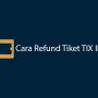 TIX ID Inilah Cara Refund Pesannan di Tix Id, Gampang Banget Lho!