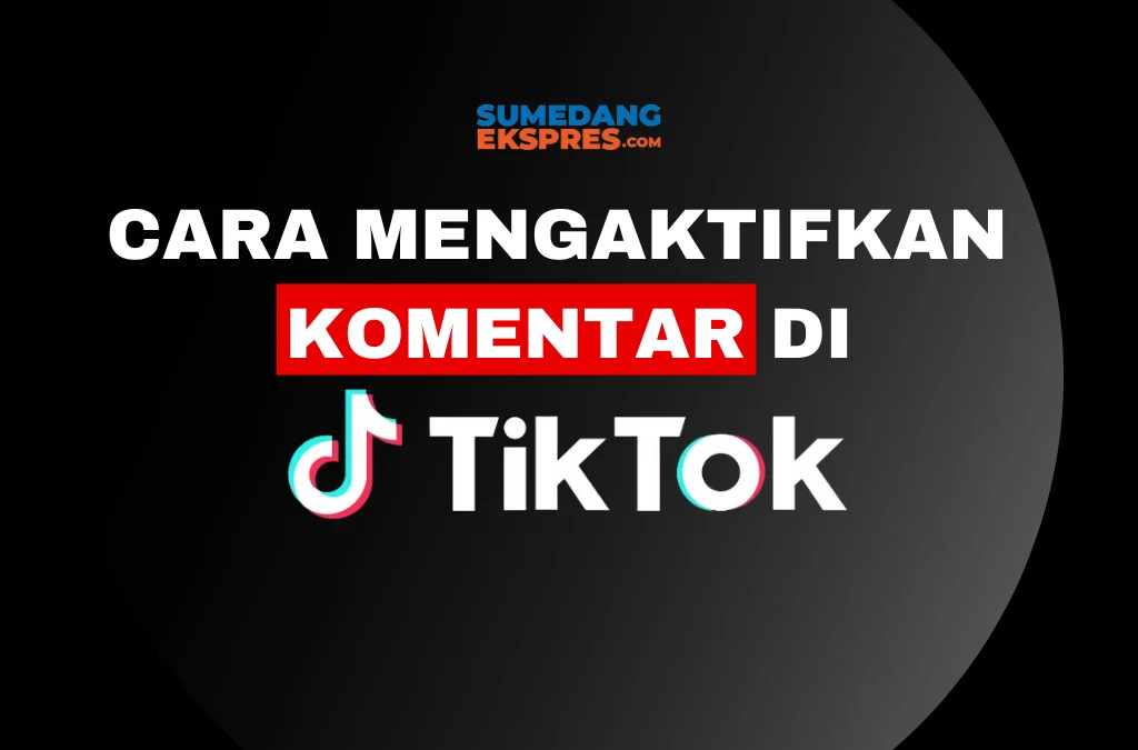 Cara Mengaktifkan Komentar di TikTok Mudah dan Cepat