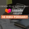 Jangan Sampai Galbay! Ini Dia Besaran Denda Lazada Paylater Terbaru 2023