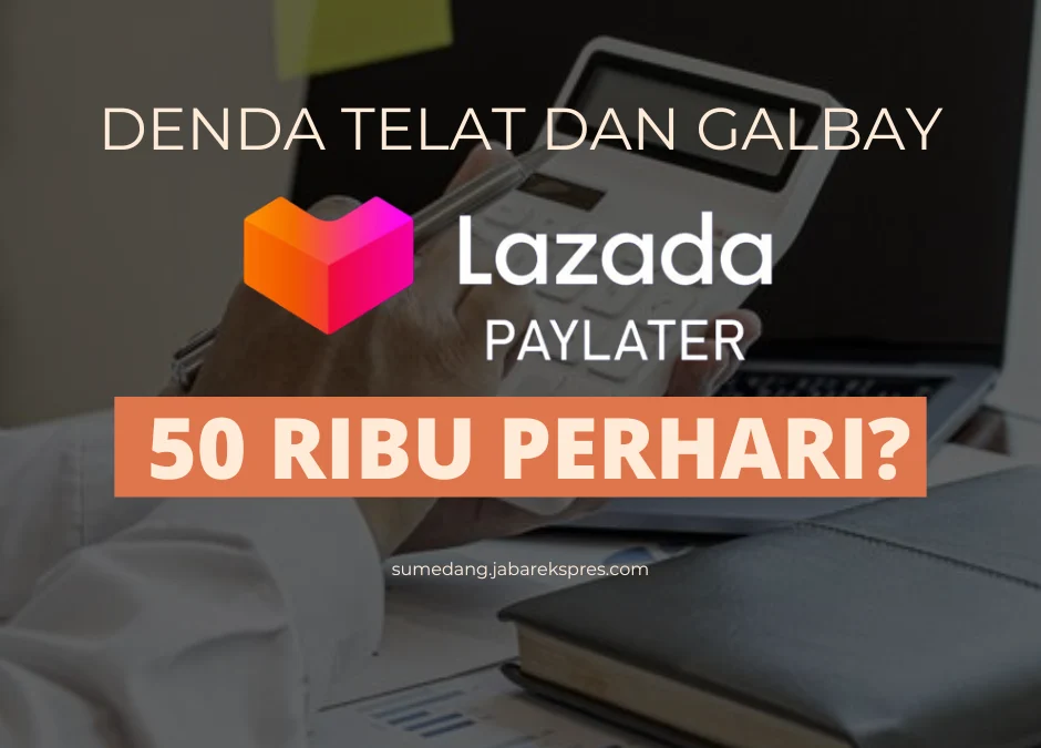 Jangan Sampai Galbay! Ini Dia Besaran Denda Lazada Paylater Terbaru 2023