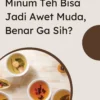 Minum Teh Bisa Jadi Awet Muda, Benar Ga Sih?