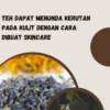 Teh Dapat Menunda Kerutan Pada Kulit Dengan Cara Dibuat Skincare