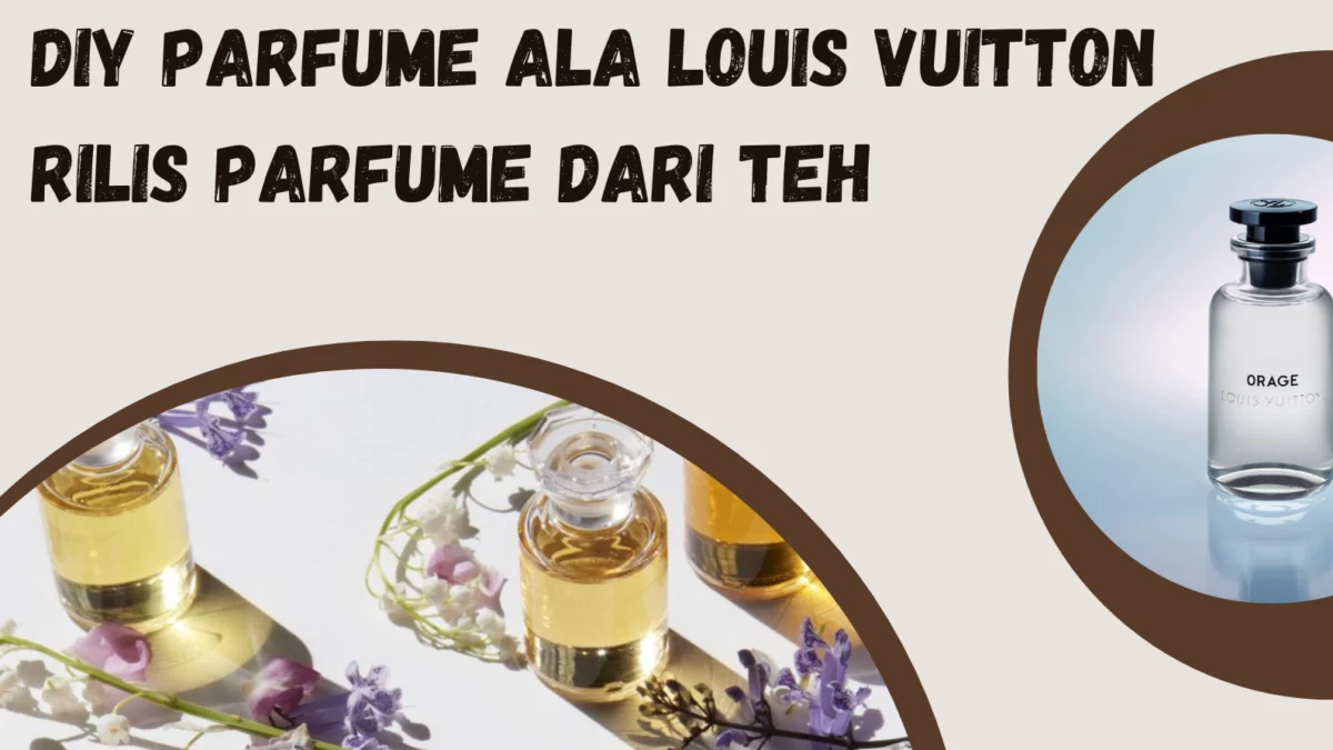 DIY Parfume Ala Louis Vuitton Rilis Parfume Dari Teh