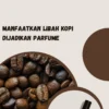 Manfaatkan Libah Kopi Dijadikan Parfume