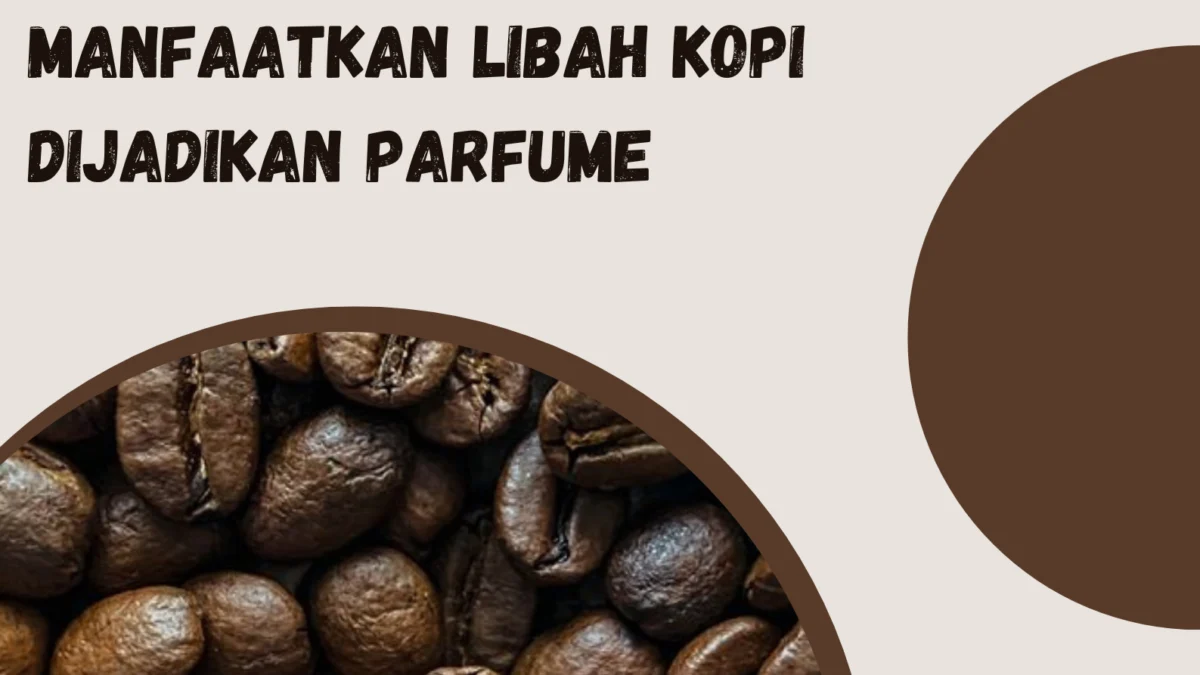 Manfaatkan Libah Kopi Dijadikan Parfume