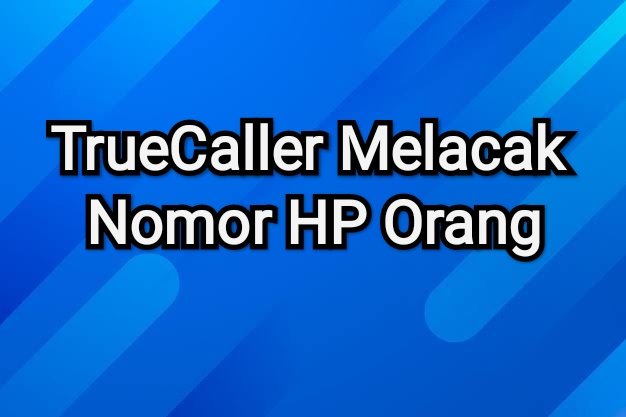 Cara Mudah Truecaller Melacak Nomor HP Tanpa Aplikasi