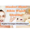 Kalian Harus Tahu Ini! 3 Masker Alami Dijamin Bikin Wajah Glowing, Begini Cara Membuatnya