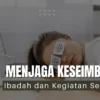 5 Tips Menjaga Keseimbangan Antara Ibadah dan Kegiatan Sehari-hari