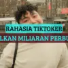 7 Rahasia TikToker Mendapat Uang Miliaran Hanya dengan Mengupload Video Secara Konsisten